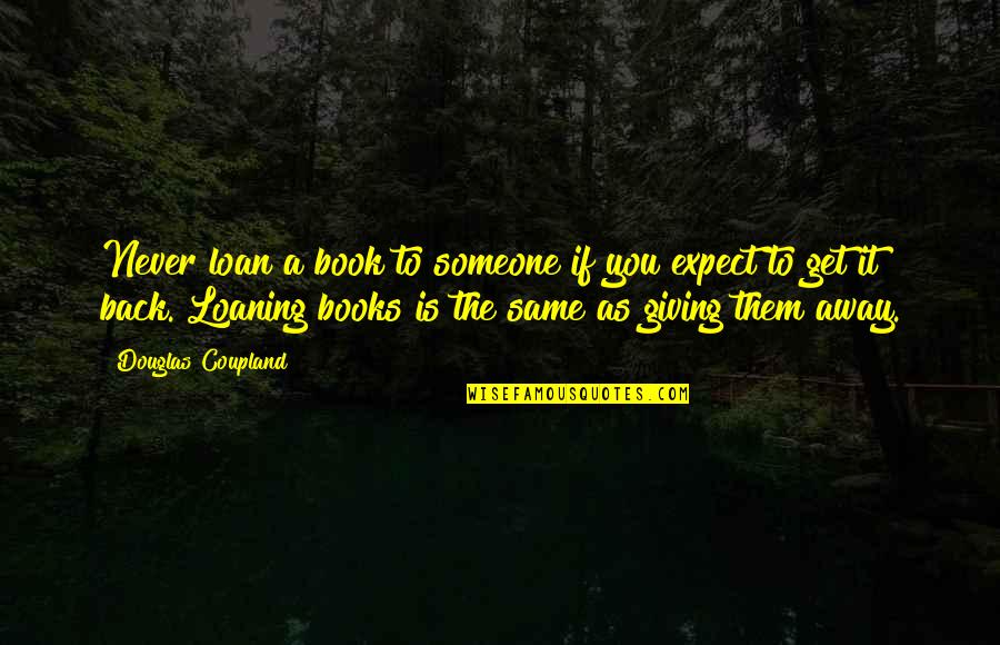 Expect From A Book Quotes By Douglas Coupland: Never loan a book to someone if you