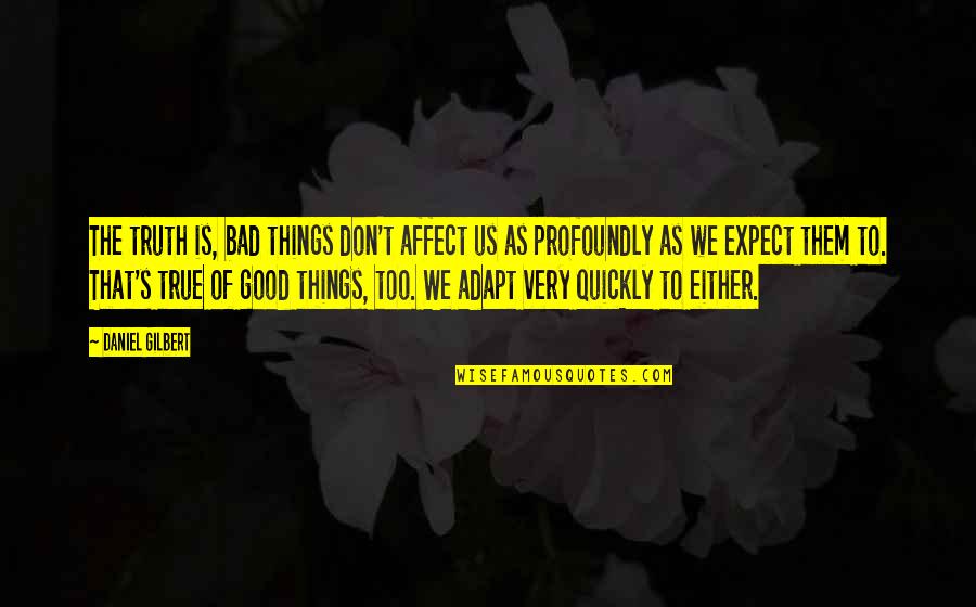 Expect Good Things Quotes By Daniel Gilbert: The truth is, bad things don't affect us
