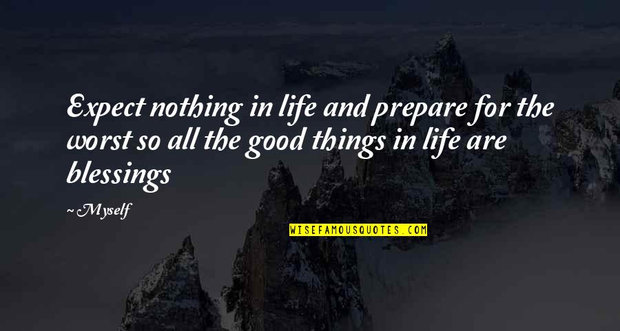 Expect Good Things Quotes By Myself: Expect nothing in life and prepare for the