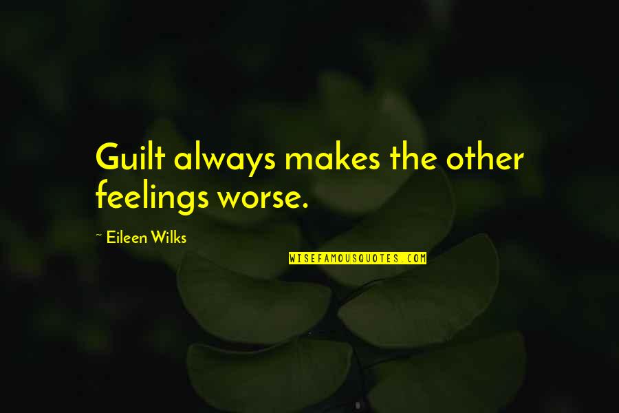 Expect Great Things From God Quote Quotes By Eileen Wilks: Guilt always makes the other feelings worse.