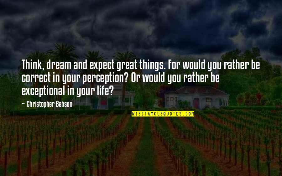 Expect Great Things Quotes By Christopher Babson: Think, dream and expect great things. For would