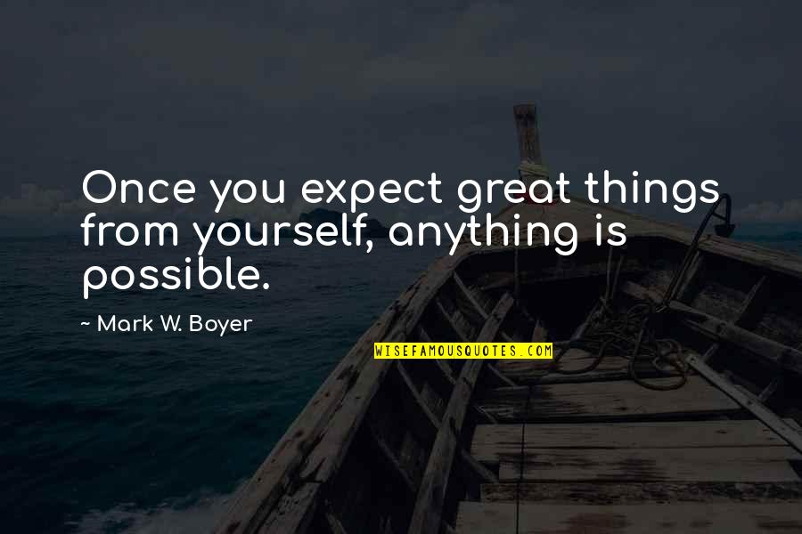 Expect Great Things Quotes By Mark W. Boyer: Once you expect great things from yourself, anything