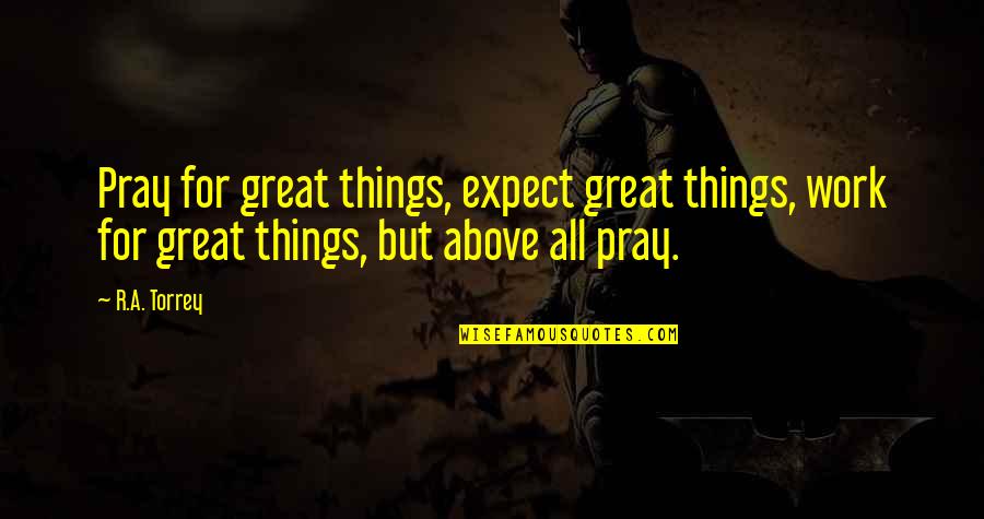 Expect Great Things Quotes By R.A. Torrey: Pray for great things, expect great things, work