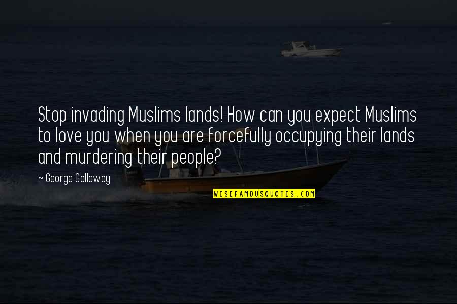 Expect Love Quotes By George Galloway: Stop invading Muslims lands! How can you expect Expect Love Quotes By George Galloway: Stop invading Muslims lands! How can you expect