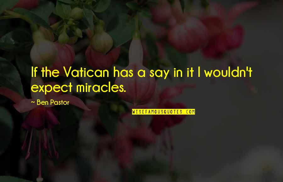 Expect Miracles Quotes By Ben Pastor: If the Vatican has a say in it