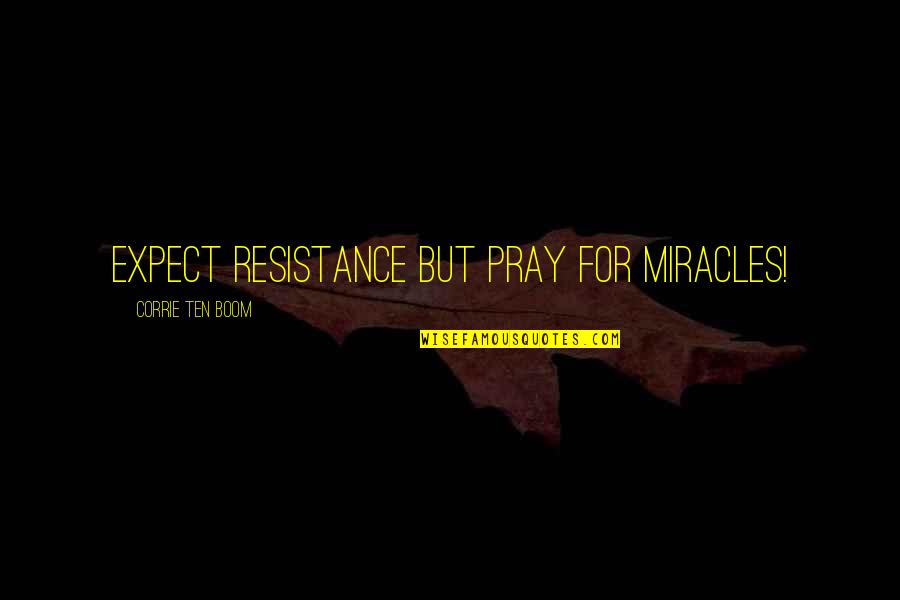 Expect Miracles Quotes By Corrie Ten Boom: Expect resistance but pray for miracles!