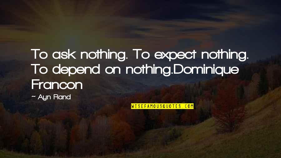 Expect Nothing But The Best Quotes By Ayn Rand: To ask nothing. To expect nothing. To depend