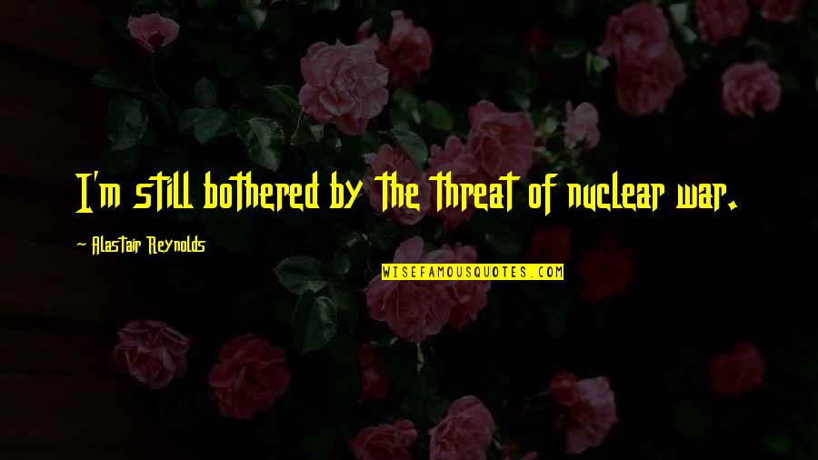 Expect Nothing In Life Quotes By Alastair Reynolds: I'm still bothered by the threat of nuclear Expect Nothing In Life Quotes By Alastair Reynolds: I'm still bothered by the threat of nuclear