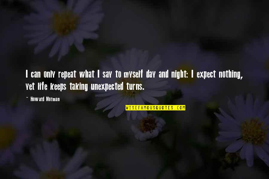 Expect Nothing In Life Quotes By Howard Norman: I can only repeat what I say to Expect Nothing In Life Quotes By Howard Norman: I can only repeat what I say to