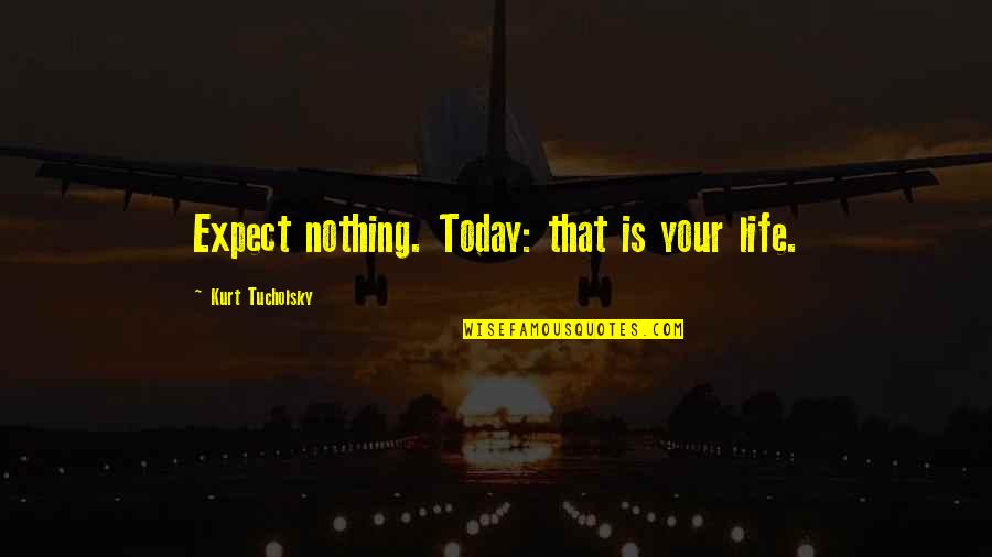 Expect Nothing In Life Quotes By Kurt Tucholsky: Expect nothing. Today: that is your life. Expect Nothing In Life Quotes By Kurt Tucholsky: Expect nothing. Today: that is your life.