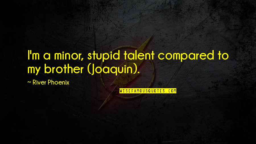 Expect Nothing In Life Quotes By River Phoenix: I'm a minor, stupid talent compared to my Expect Nothing In Life Quotes By River Phoenix: I'm a minor, stupid talent compared to my