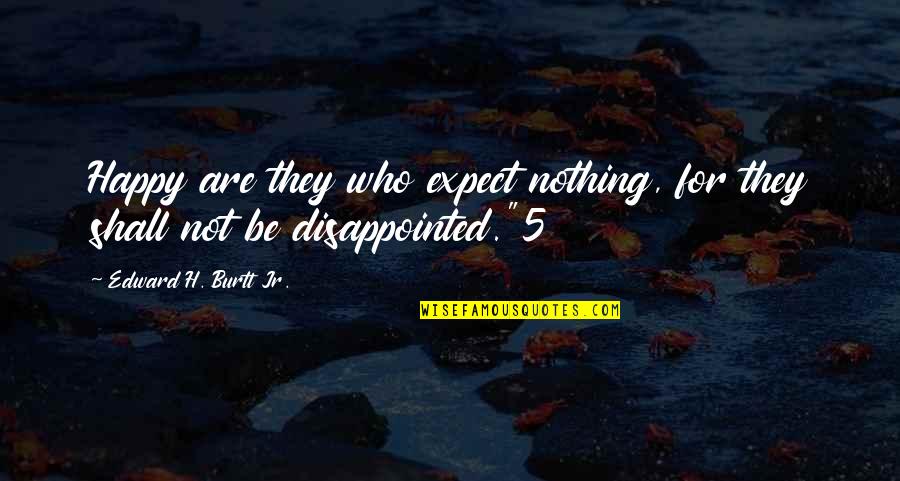 Expect Nothing Quotes By Edward H. Burtt Jr.: Happy are they who expect nothing, for they