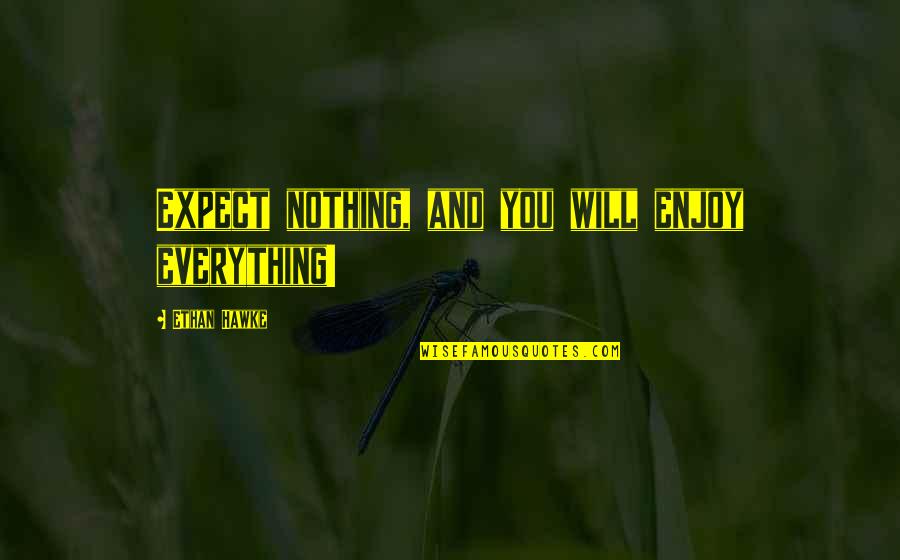 Expect Nothing Quotes By Ethan Hawke: Expect nothing, and you will enjoy everything!