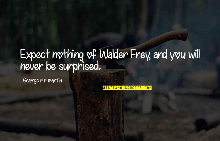 Expect Nothing Quotes By George R R Martin: Expect nothing of Walder Frey, and you will
