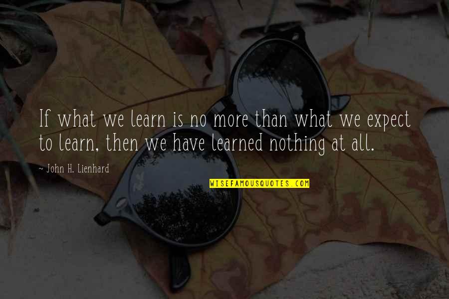 Expect Nothing Quotes By John H. Lienhard: If what we learn is no more than