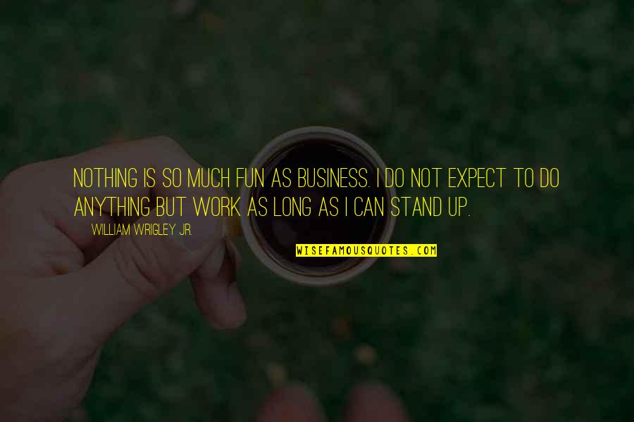 Expect Nothing Quotes By William Wrigley Jr.: Nothing is so much fun as business. I