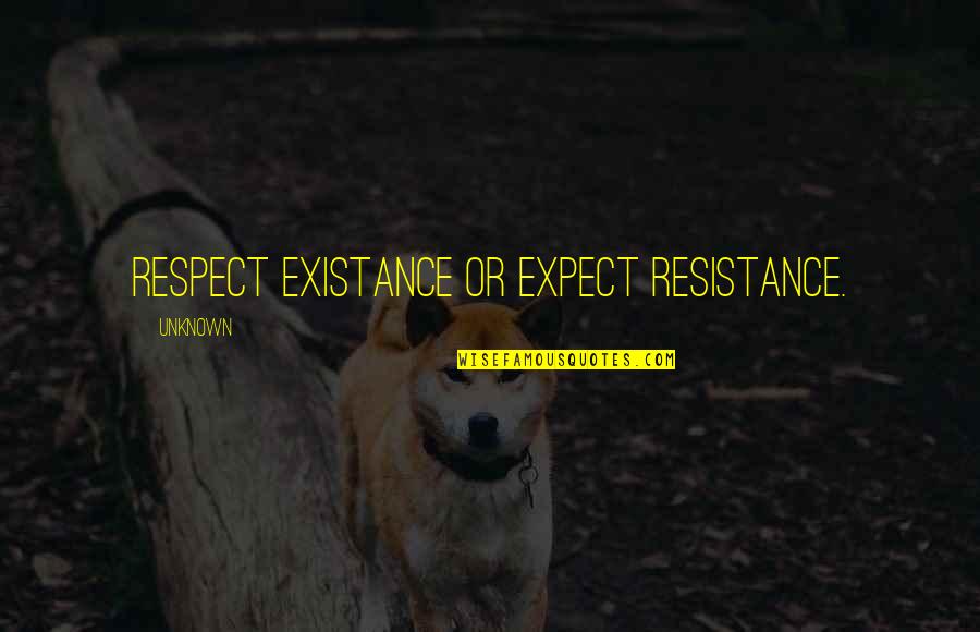 Expect Resistance Quotes By Unknown: Respect existance or expect resistance.