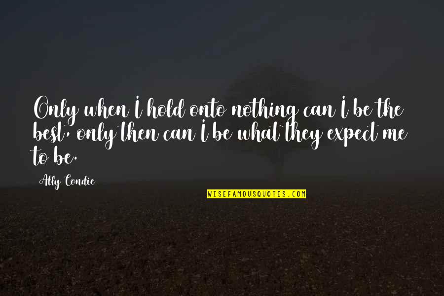 Expect The Best Quotes By Ally Condie: Only when I hold onto nothing can I