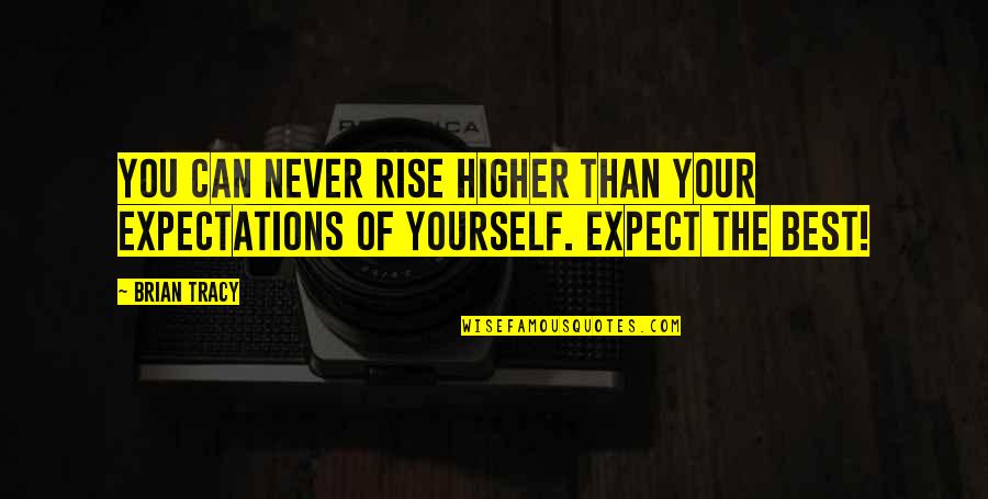 Expect The Best Quotes By Brian Tracy: You can NEVER rise higher than your expectations