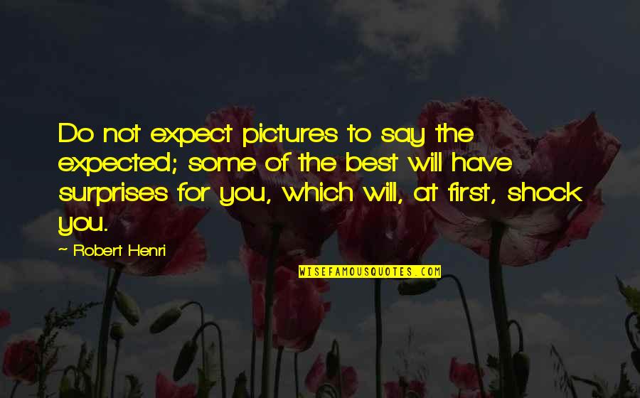Expect The Best Quotes By Robert Henri: Do not expect pictures to say the expected;