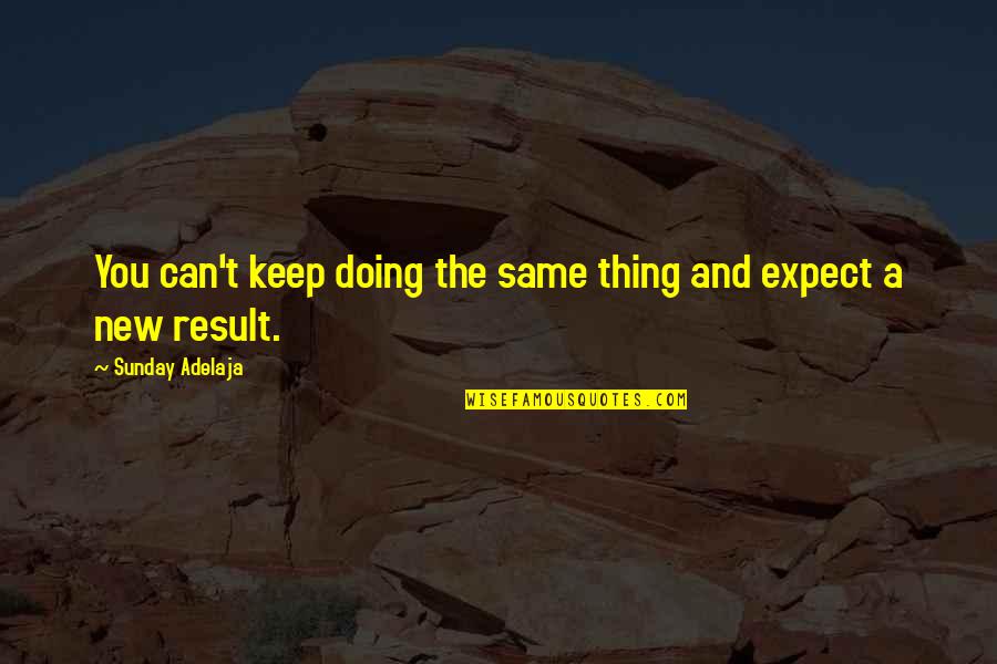 Expect The Same Results Quotes By Sunday Adelaja: You can't keep doing the same thing and