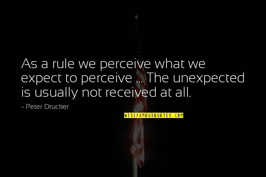 Expect The Unexpected Quotes By Peter Drucker: As a rule we perceive what we expect