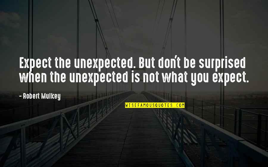 Expect The Unexpected Quotes By Robert Mulkey: Expect the unexpected. But don't be surprised when