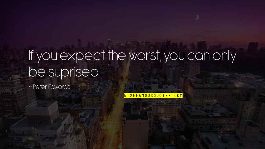 Expect The Worst Quotes By Peter Edwards: If you expect the worst, you can only
