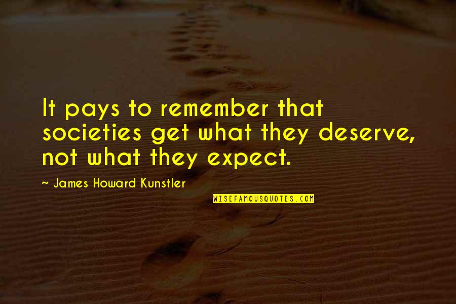 Expect What You Deserve Quotes By James Howard Kunstler: It pays to remember that societies get what