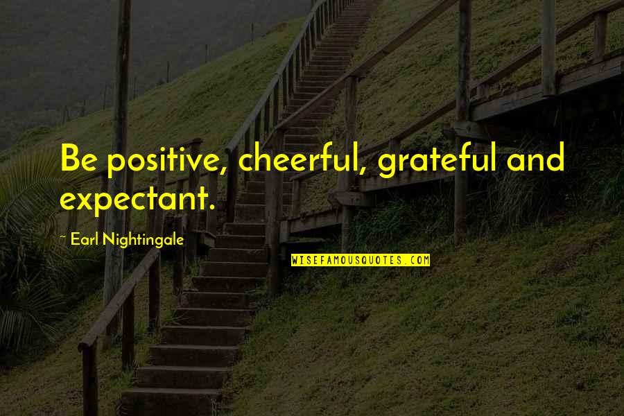 Expectant Quotes By Earl Nightingale: Be positive, cheerful, grateful and expectant.