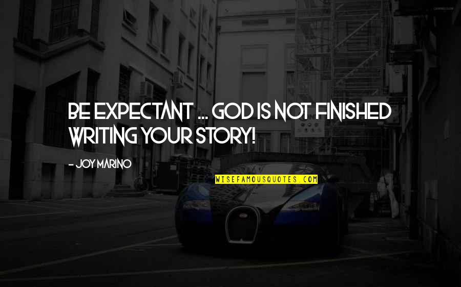 Expectant Quotes By Joy Marino: Be expectant ... God is not finished writing