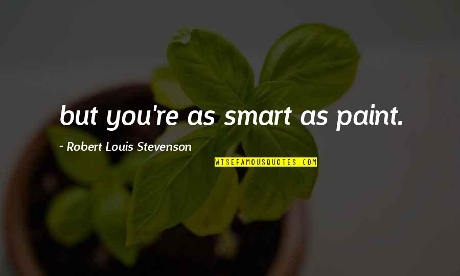 Expectant Quotes By Robert Louis Stevenson: but you're as smart as paint.