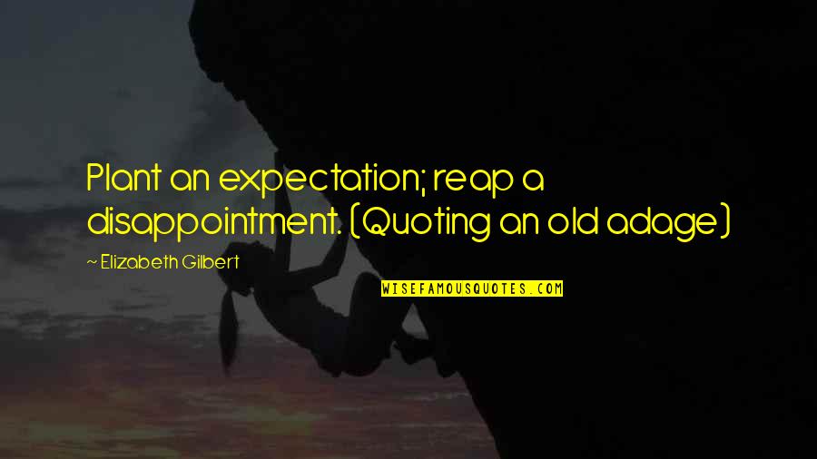 Expectation And Disappointment Quotes By Elizabeth Gilbert: Plant an expectation; reap a disappointment. (Quoting an