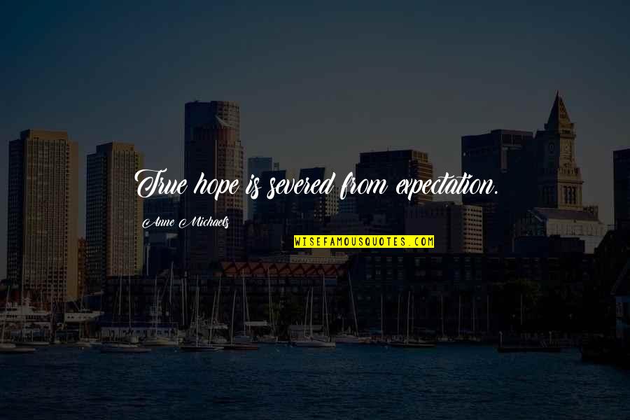 Expectation And Hope Quotes By Anne Michaels: True hope is severed from expectation.