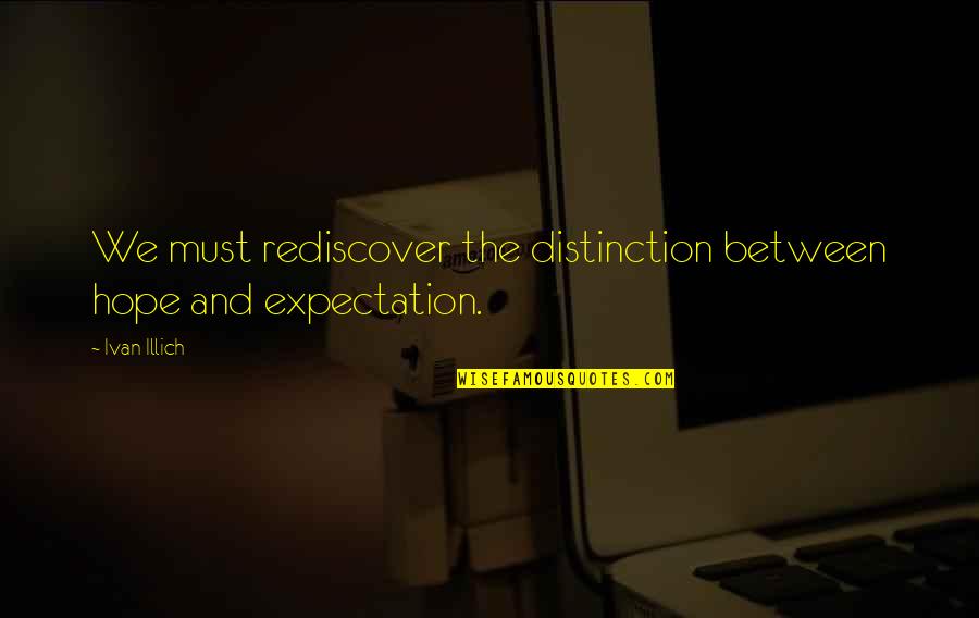 Expectation And Hope Quotes By Ivan Illich: We must rediscover the distinction between hope and