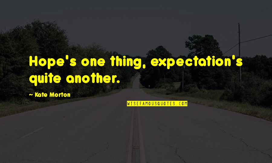 Expectation And Hope Quotes By Kate Morton: Hope's one thing, expectation's quite another.
