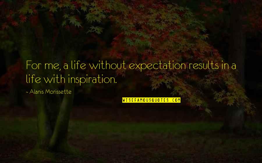 Expectation And Life Quotes By Alanis Morissette: For me, a life without expectation results in