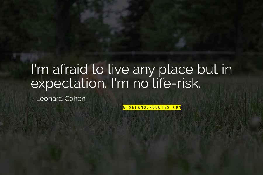 Expectation And Life Quotes By Leonard Cohen: I'm afraid to live any place but in