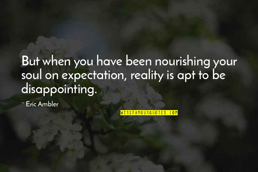 Expectation And Reality Quotes By Eric Ambler: But when you have been nourishing your soul