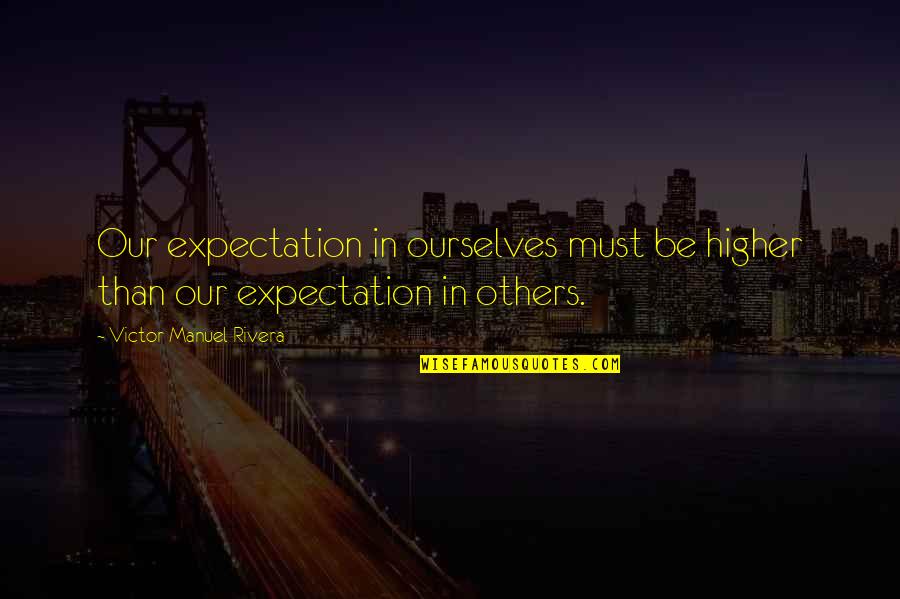 Expectation Christian Quotes By Victor Manuel Rivera: Our expectation in ourselves must be higher than Expectation Christian Quotes By Victor Manuel Rivera: Our expectation in ourselves must be higher than
