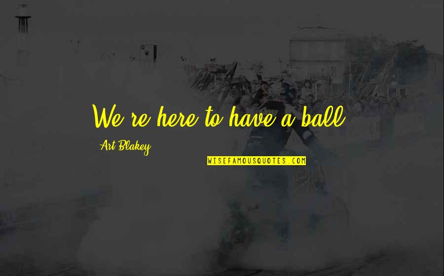 Expectation Hurts Love Quotes By Art Blakey: We're here to have a ball.
