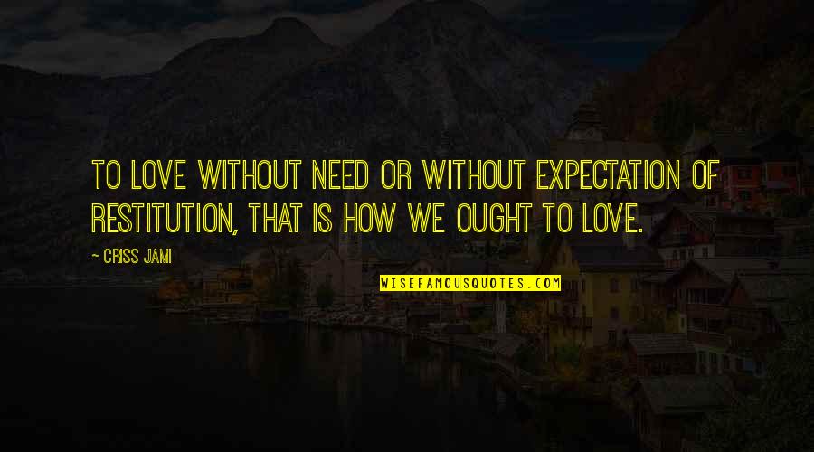 Expectation In Love Quotes By Criss Jami: To love without need or without expectation of