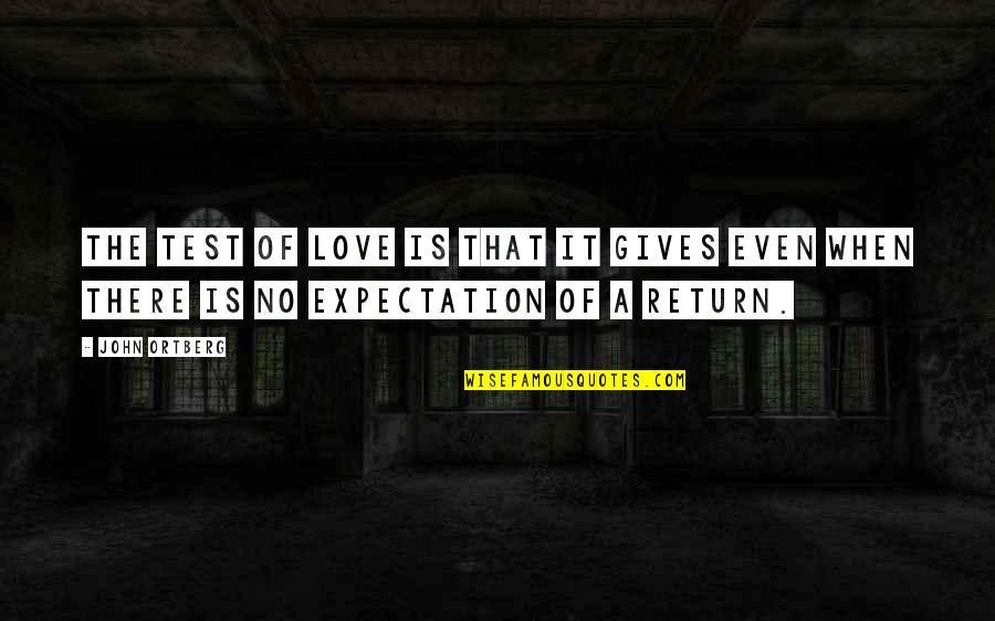 Expectation In Love Quotes By John Ortberg: The test of love is that it gives