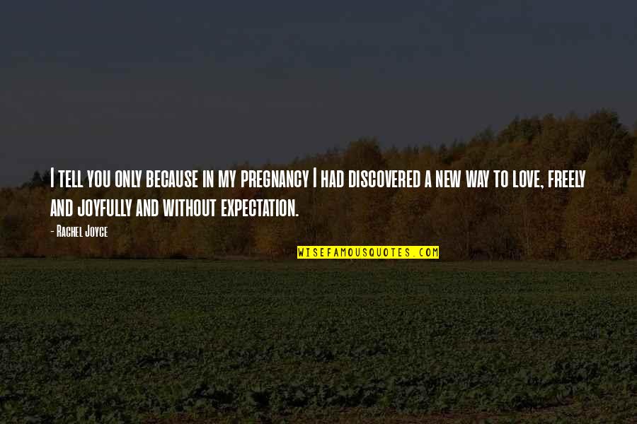 Expectation In Love Quotes By Rachel Joyce: I tell you only because in my pregnancy