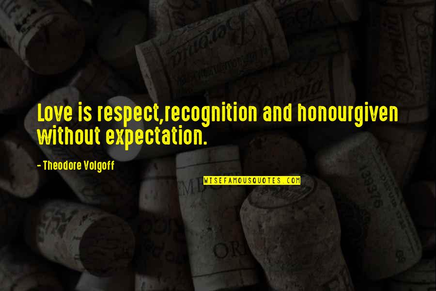 Expectation In Love Quotes By Theodore Volgoff: Love is respect,recognition and honourgiven without expectation.