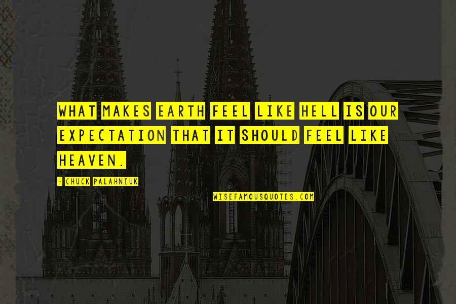 Expectation Of Life Quotes By Chuck Palahniuk: What makes earth feel like hell is our Expectation Of Life Quotes By Chuck Palahniuk: What makes earth feel like hell is our