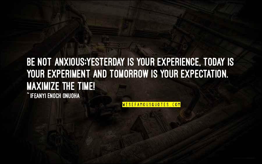 Expectation Of Life Quotes By Ifeanyi Enoch Onuoha: Be not anxious;yesterday is your experience, today is