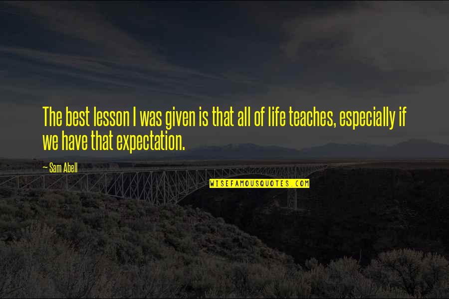 Expectation Of Life Quotes By Sam Abell: The best lesson I was given is that Expectation Of Life Quotes By Sam Abell: The best lesson I was given is that