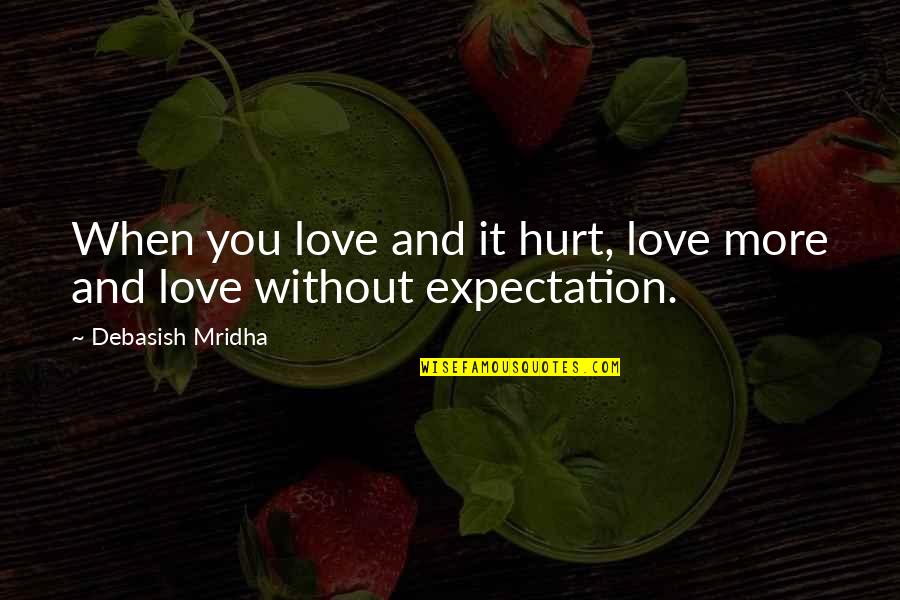 Expectation Quotes And Quotes By Debasish Mridha: When you love and it hurt, love more