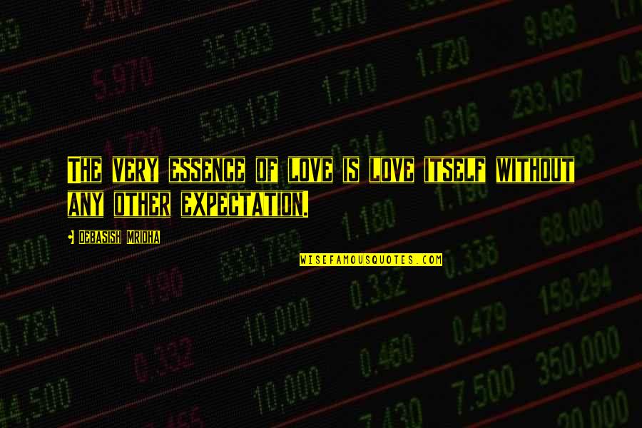 Expectation Quotes And Quotes By Debasish Mridha: The very essence of love is love itself
